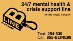 B-Line, a music industry-specific 24/7 mental health/crisis support line, is now available at 1-855-BLINE99 and via text at 254-639.